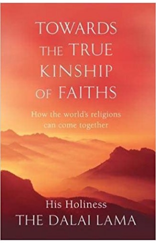 Towards The True Kinship Of Faiths: How the World's Religions Can Come Together Paperback 